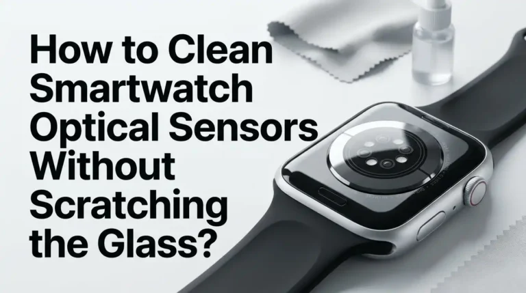 How to Clean Smartwatch Optical Sensors Without Scratching the Glass?